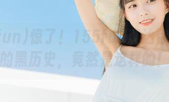 惊了!155fun直达你不敢信的黑历史,竟然是这样的!