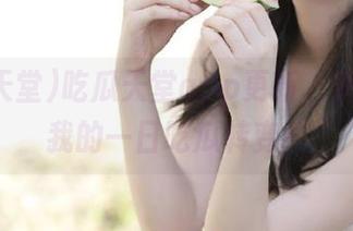 吃瓜天堂app更新，快来见证我的一日吃瓜转变！