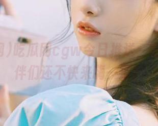 吃瓜网cgw今日推送,安卓小伙伴们还不快来嗨一波?