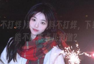 观看黑料不打烊，下载时候能不能来点儿刺激？